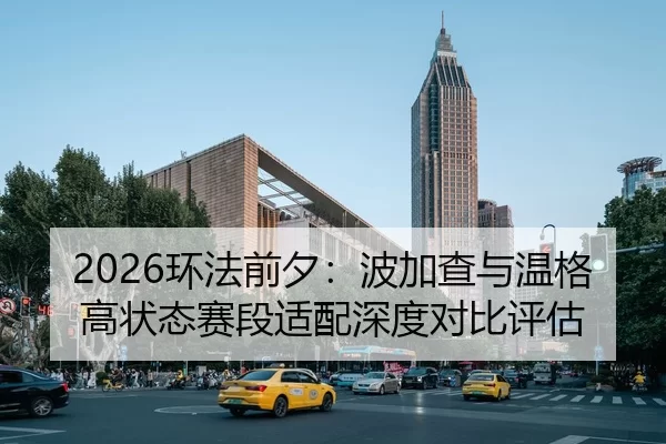 2026环法前夕：波加查与温格高状态赛段适配深度对比评估